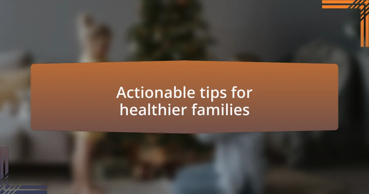Actionable tips for healthier families