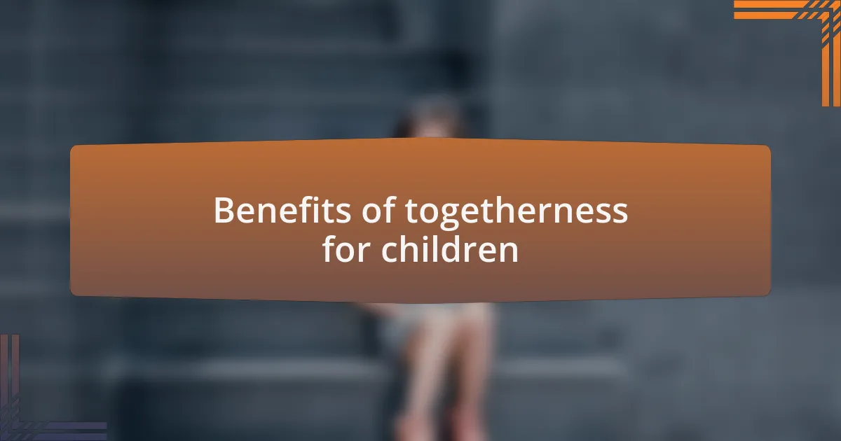 Benefits of togetherness for children