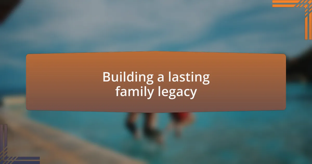 Building a lasting family legacy