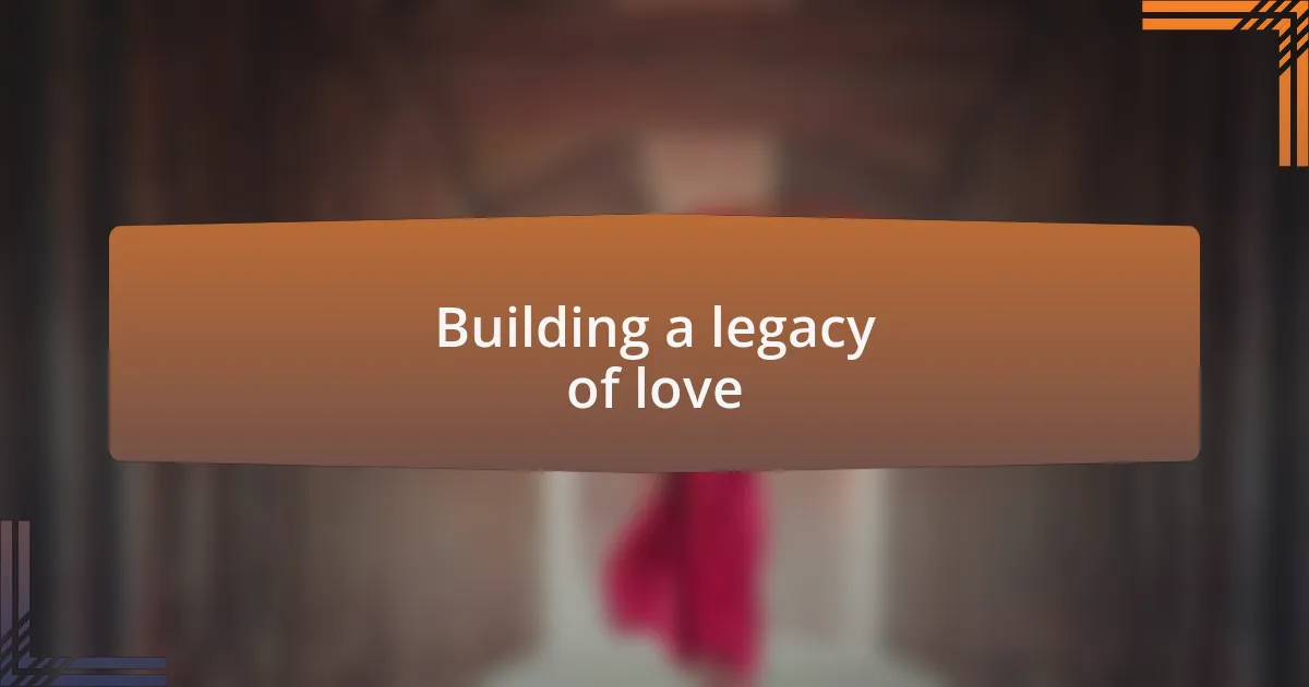 Building a legacy of love