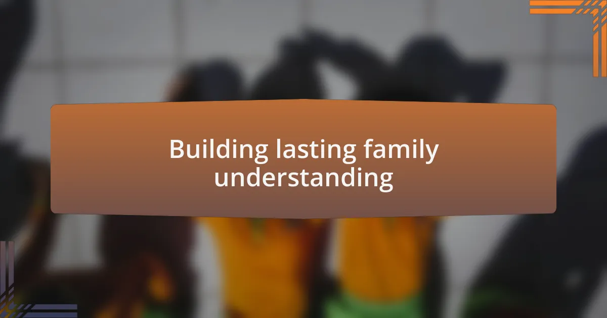 Building lasting family understanding