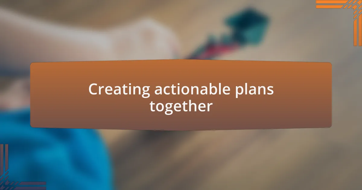 Creating actionable plans together