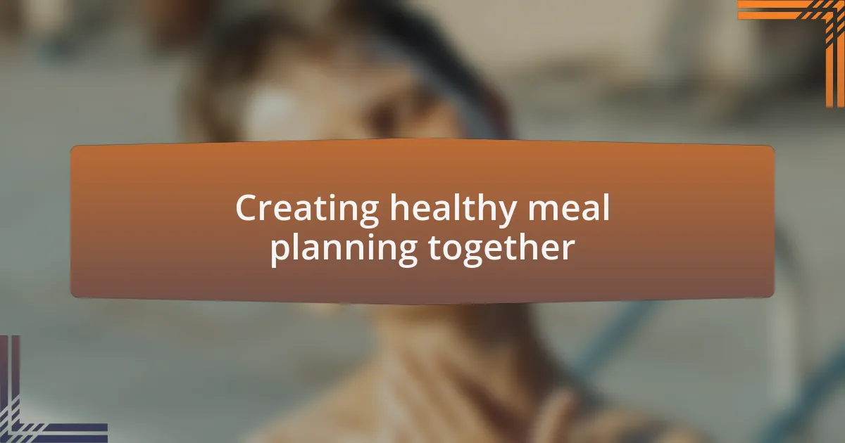 Creating healthy meal planning together