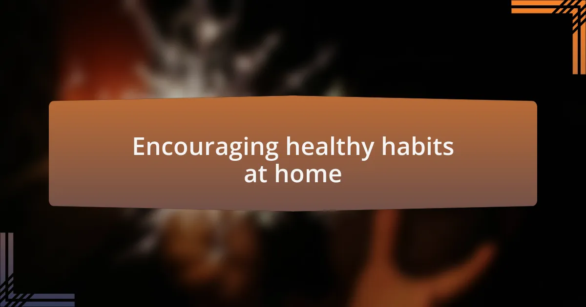 Encouraging healthy habits at home