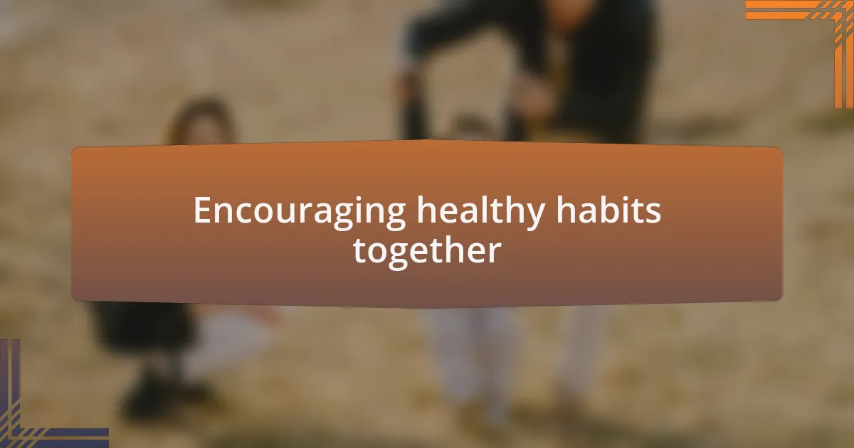 Encouraging healthy habits together