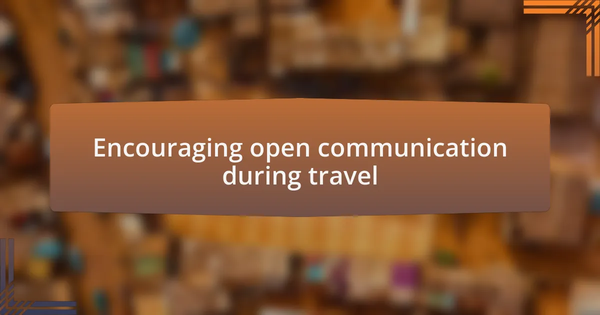 Encouraging open communication during travel