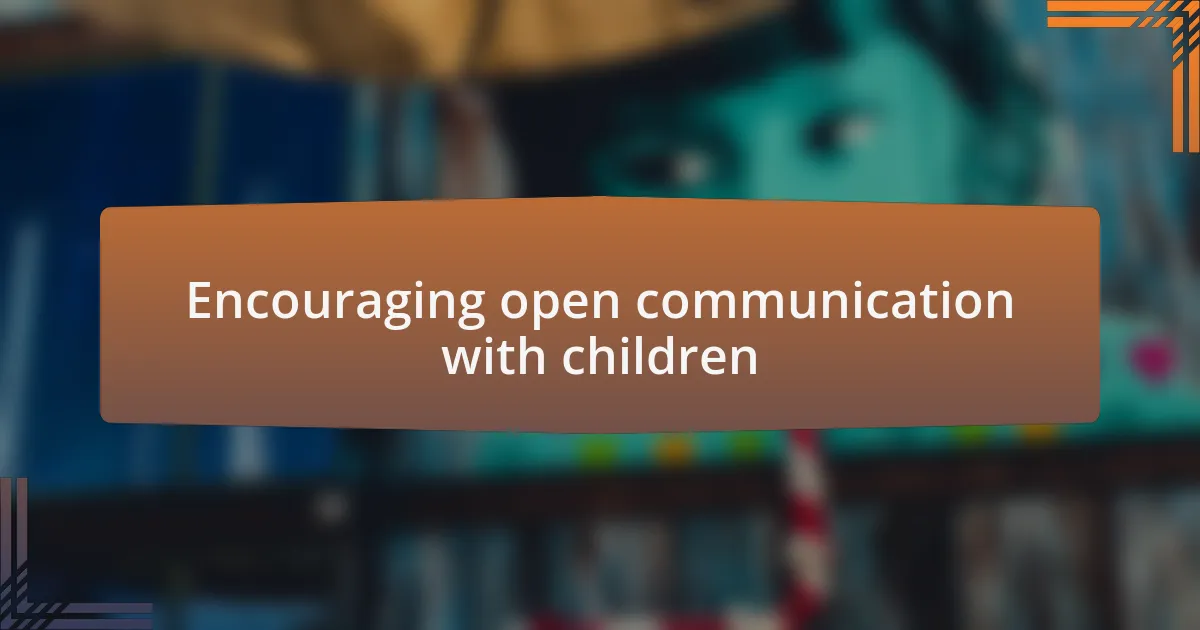 Encouraging open communication with children