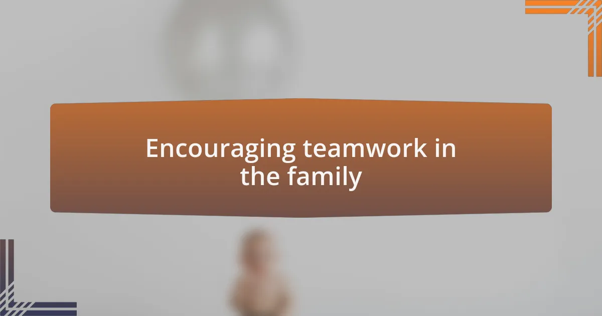 Encouraging teamwork in the family