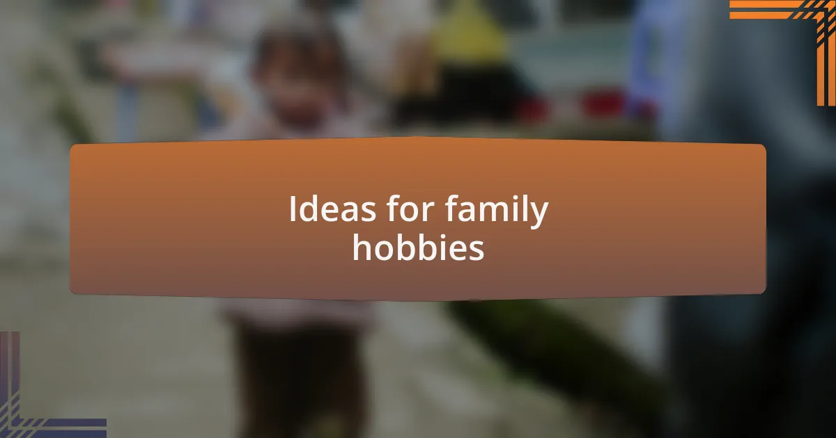 Ideas for family hobbies