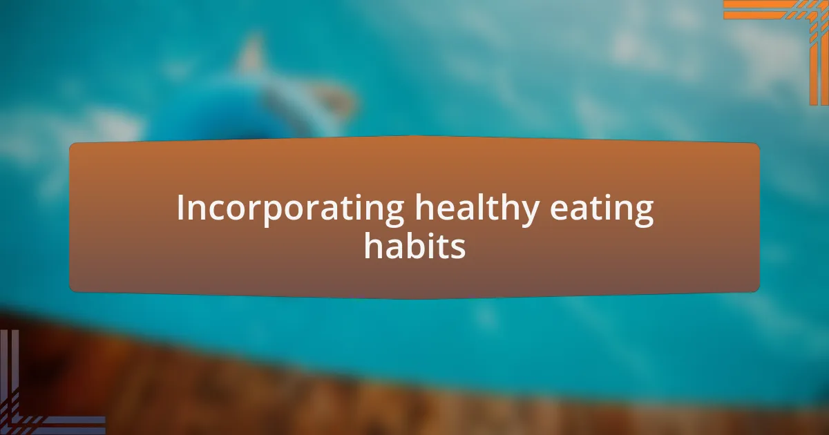 Incorporating healthy eating habits