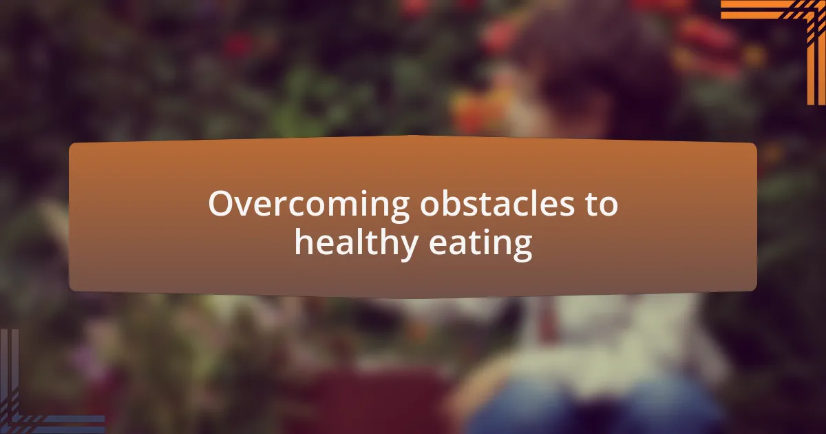Overcoming obstacles to healthy eating