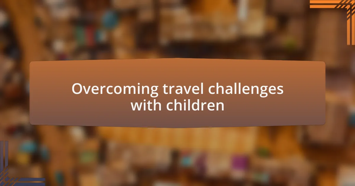 Overcoming travel challenges with children