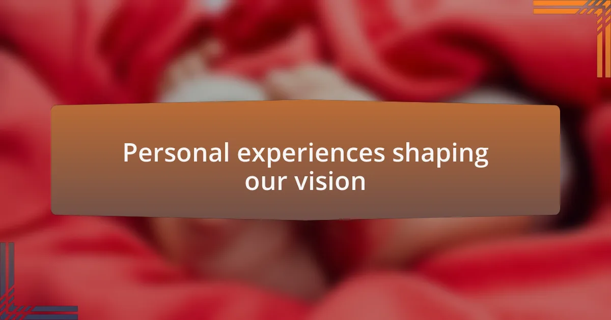 Personal experiences shaping our vision