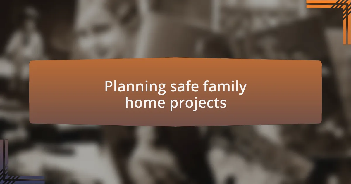 Planning safe family home projects