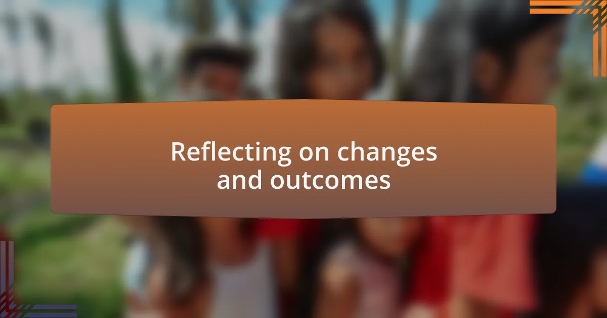 Reflecting on changes and outcomes