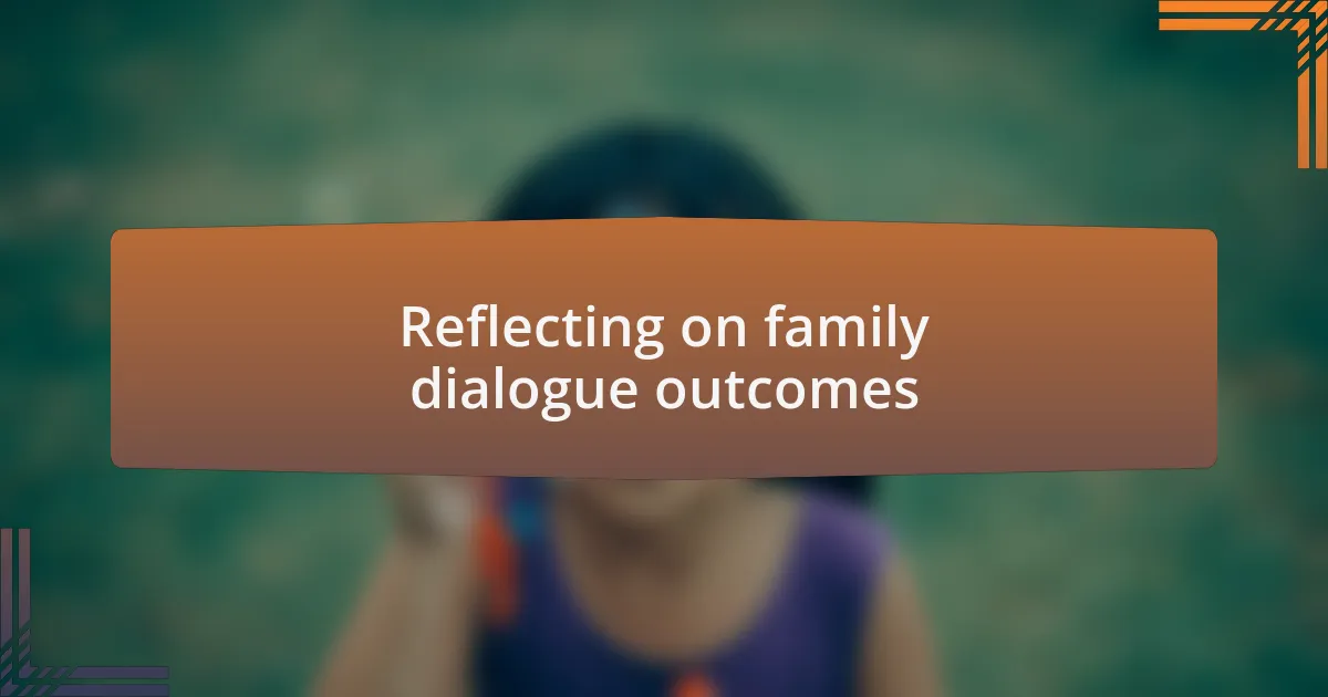 Reflecting on family dialogue outcomes