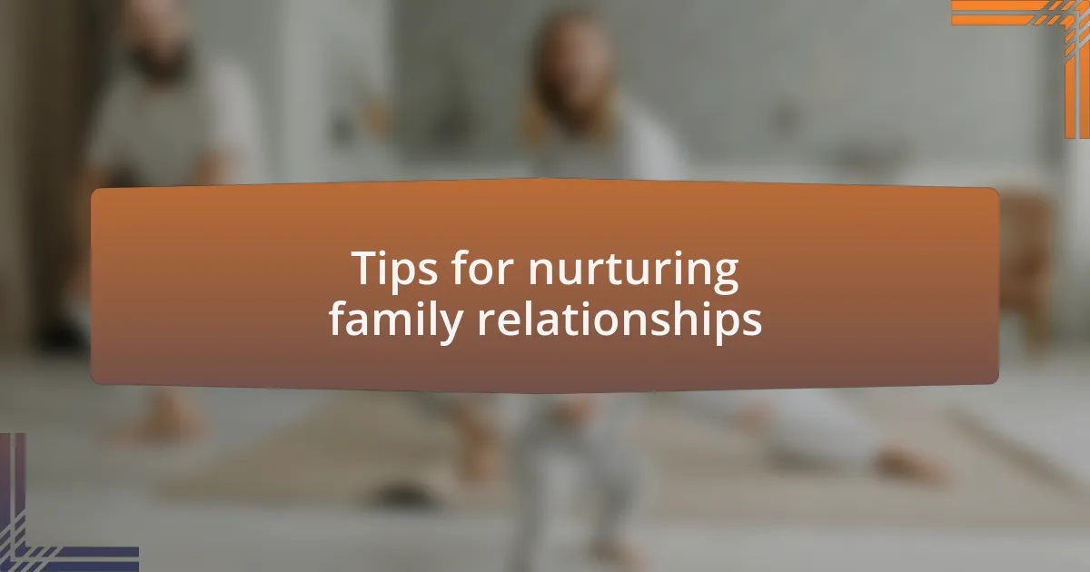 Tips for nurturing family relationships