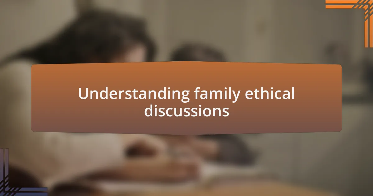 Understanding family ethical discussions
