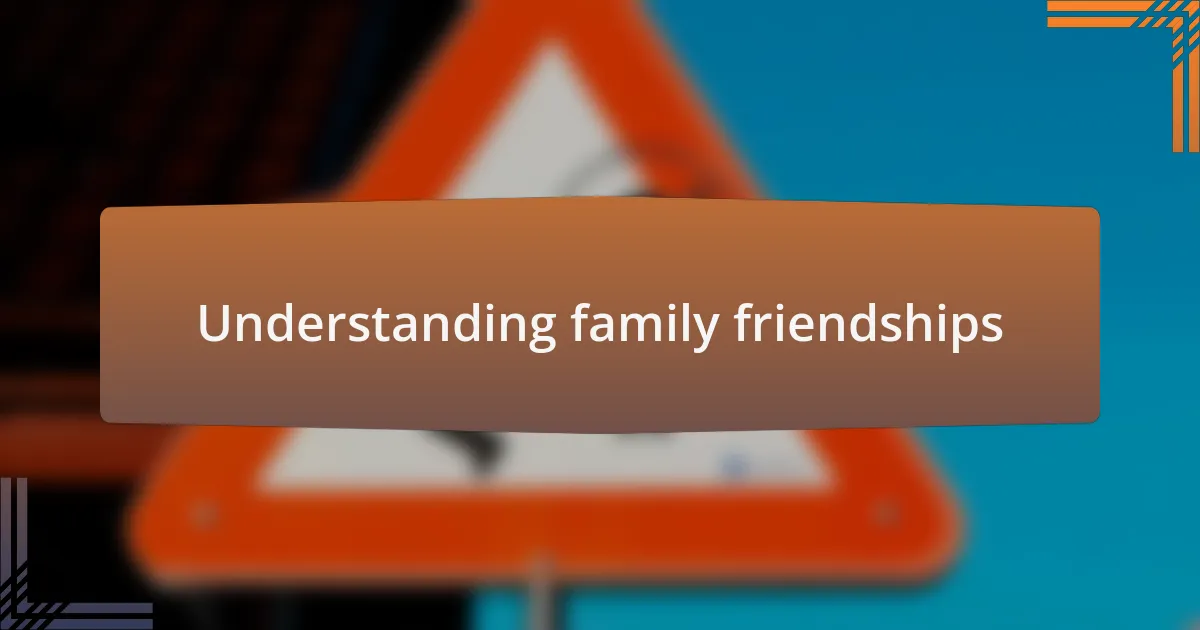 Understanding family friendships