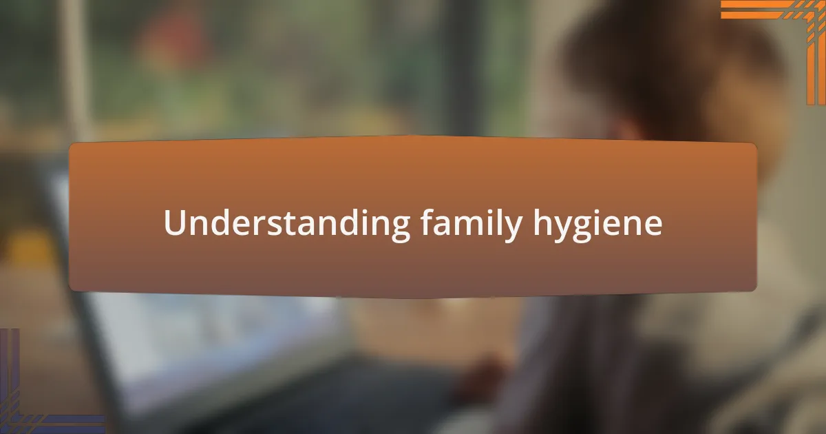 Understanding family hygiene