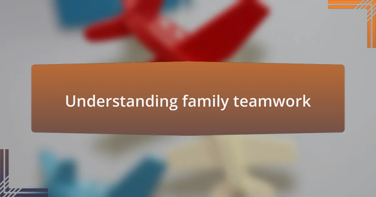 Understanding family teamwork